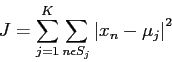 \begin{displaymath}
J=\sum_{j=1}^{K}\sum_{n\epsilon S_{j}}\left\vert x_{n}-\mu_{j}\right\vert^{2}
\end{displaymath}